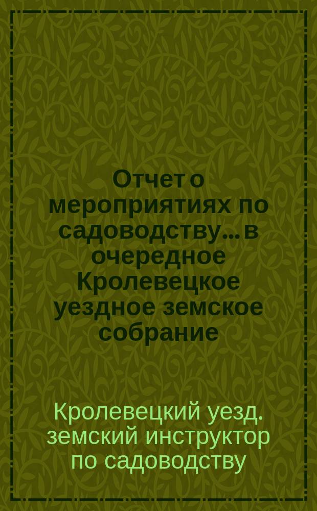 Отчет о мероприятиях по садоводству... в очередное Кролевецкое уездное земское собрание
