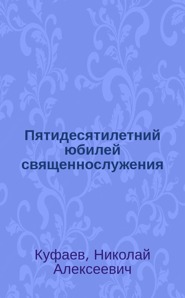 Пятидесятилетний юбилей священнослужения (1862-1912 гг.) священника Троицкой церкви села Першина о. Петра Васильевича Инцертова