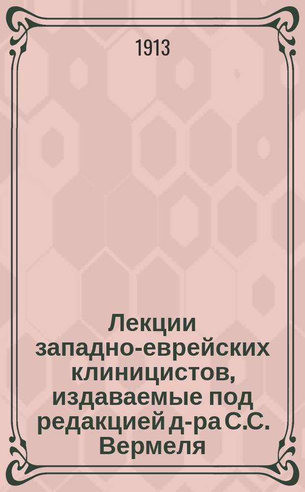 Лекции западно-еврейских клиницистов, издаваемые под редакцией д-ра С.С. Вермеля : Вып. 1