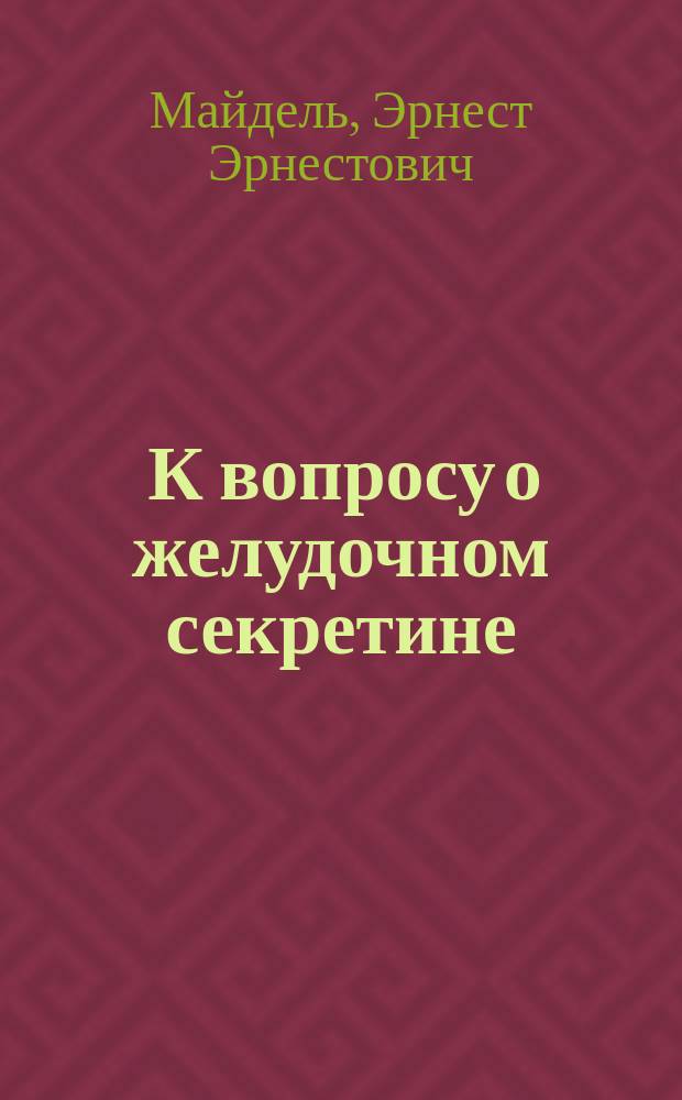 ... К вопросу о желудочном секретине : (Краткое содержание) : Доложено в заседании Физ.-мед. о-ва 11 окт. 1912 г