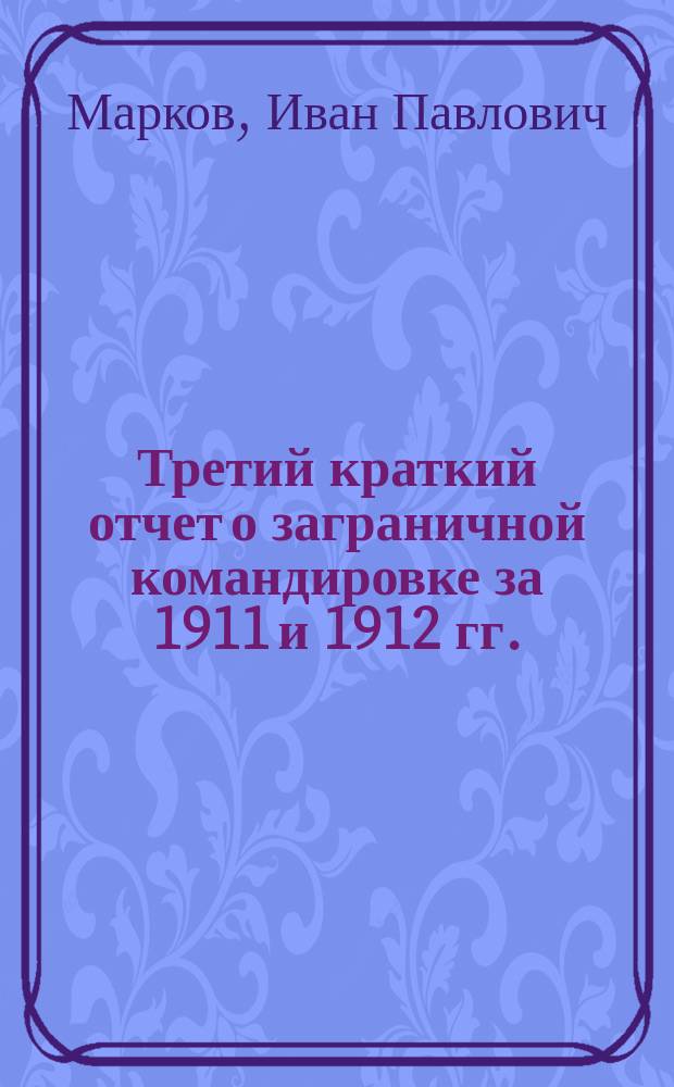 Третий краткий отчет о заграничной командировке за 1911 и 1912 гг.