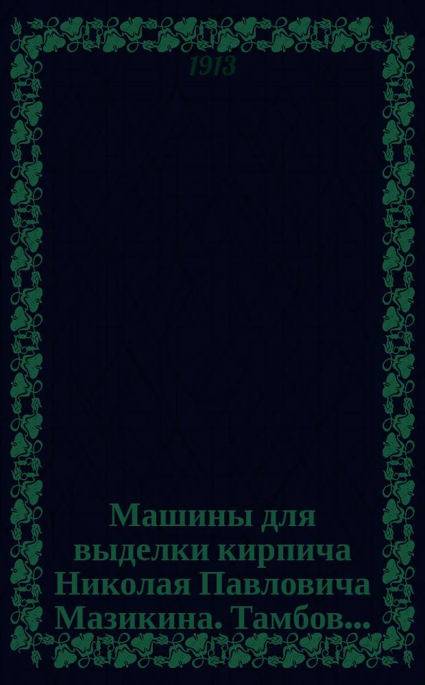 Машины для выделки кирпича Николая Павловича Мазикина. Тамбов... : Каталог № 5