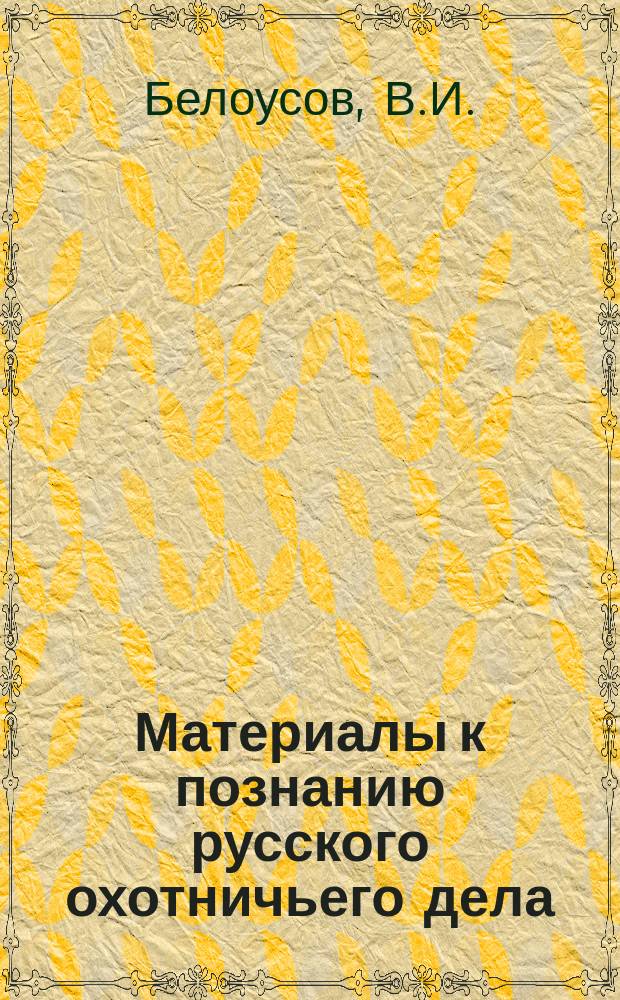 Материалы к познанию русского охотничьего дела : Вып. 1-. Вып. 7 : Опыт обследования соболиного промысла и промысловой охоты вообще в Чердынском и Верхотурском уездах Пермской губернии