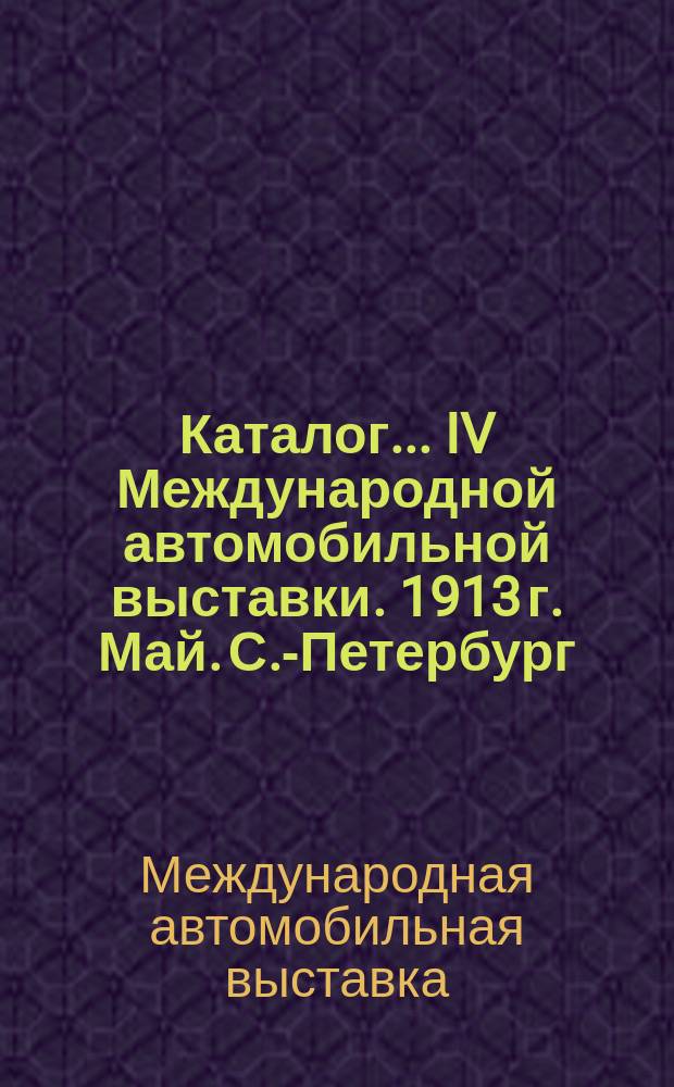 Каталог... IV Международной автомобильной выставки. 1913 г. Май. С.-Петербург