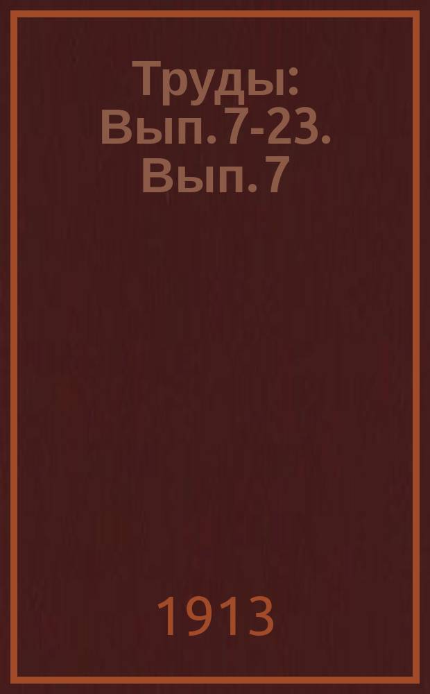 [Труды] : Вып. 7-23. [Вып. 7]