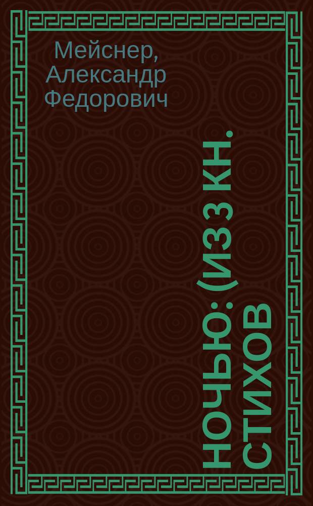 Ночью: (Из 3 кн. стихов). 2-е изд. Начало 1900 годов; Мотивы из Сюлли Прюдома: (Из 2-й кн. стихов). Конец 1890 годов / А.Ф. Мейснер