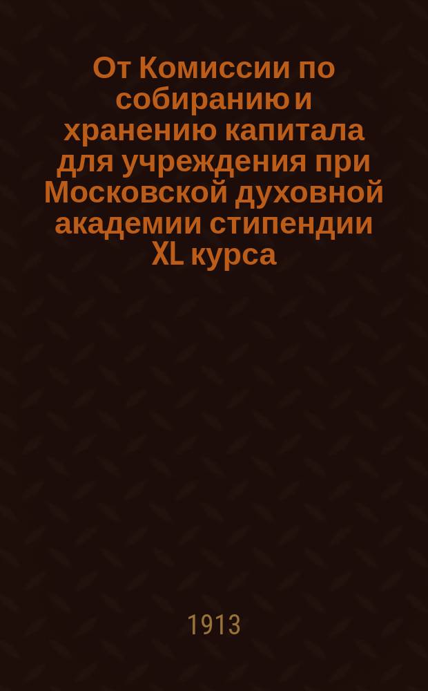От Комиссии по собиранию и хранению капитала для учреждения при Московской духовной академии стипендии XL курса