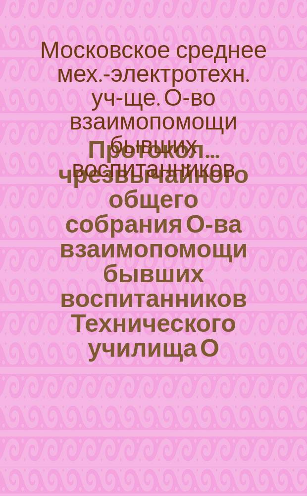 Протокол... чрезвычайного общего собрания О-ва взаимопомощи бывших воспитанников Технического училища О.Р.Т.З.