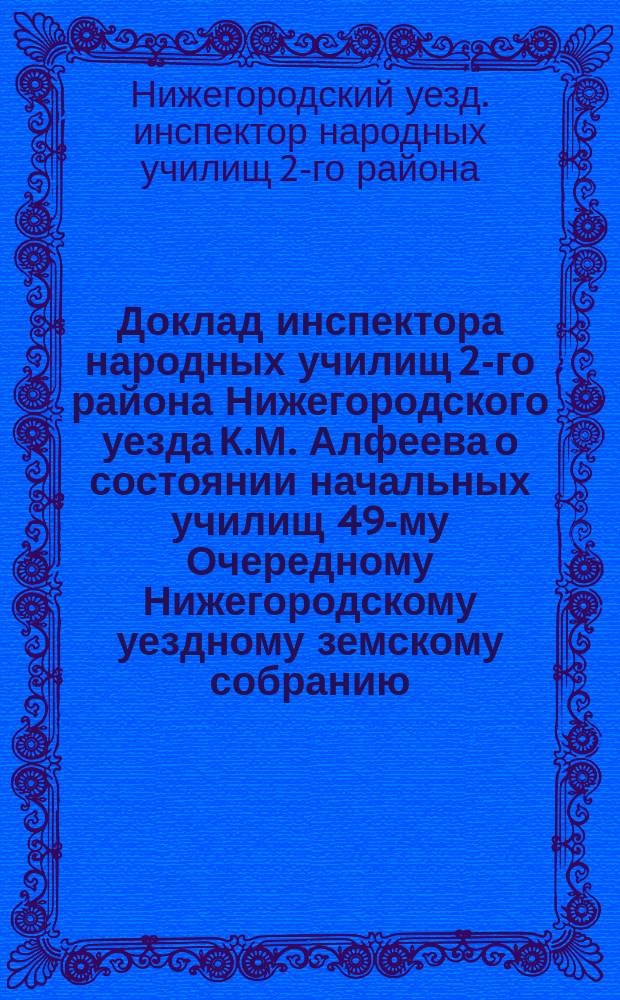 Доклад инспектора народных училищ 2-го района Нижегородского уезда К.М. Алфеева о состоянии начальных училищ 49-му Очередному Нижегородскому уездному земскому собранию
