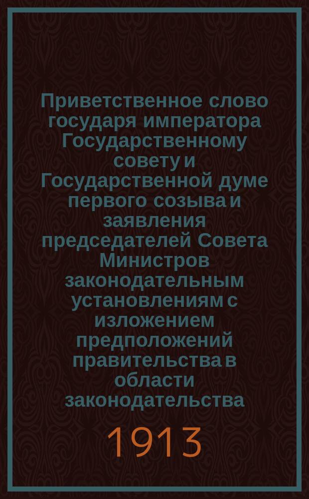 Приветственное слово государя императора Государственному совету и Государственной думе первого созыва и заявления председателей Совета Министров законодательным установлениям с изложением предположений правительства в области законодательства