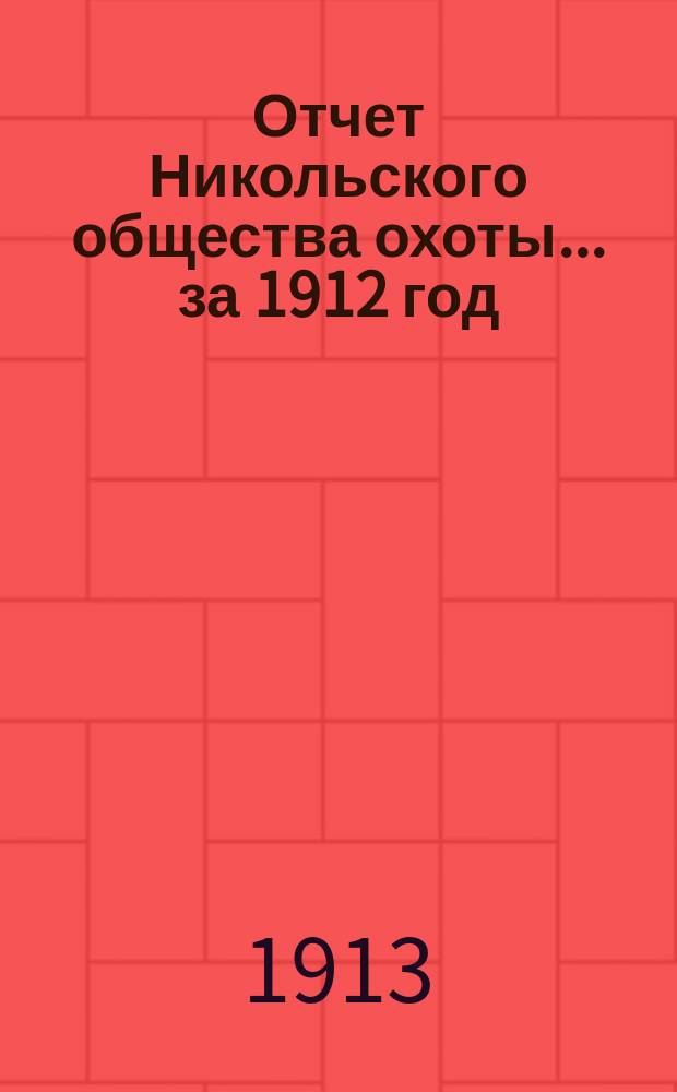 Отчет Никольского общества охоты... ... за 1912 год