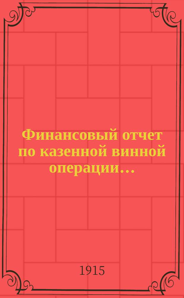 Финансовый отчет по казенной винной операции.. : Сост. по отчетам губ. и обл. акцизных управлений. ... 1914 год