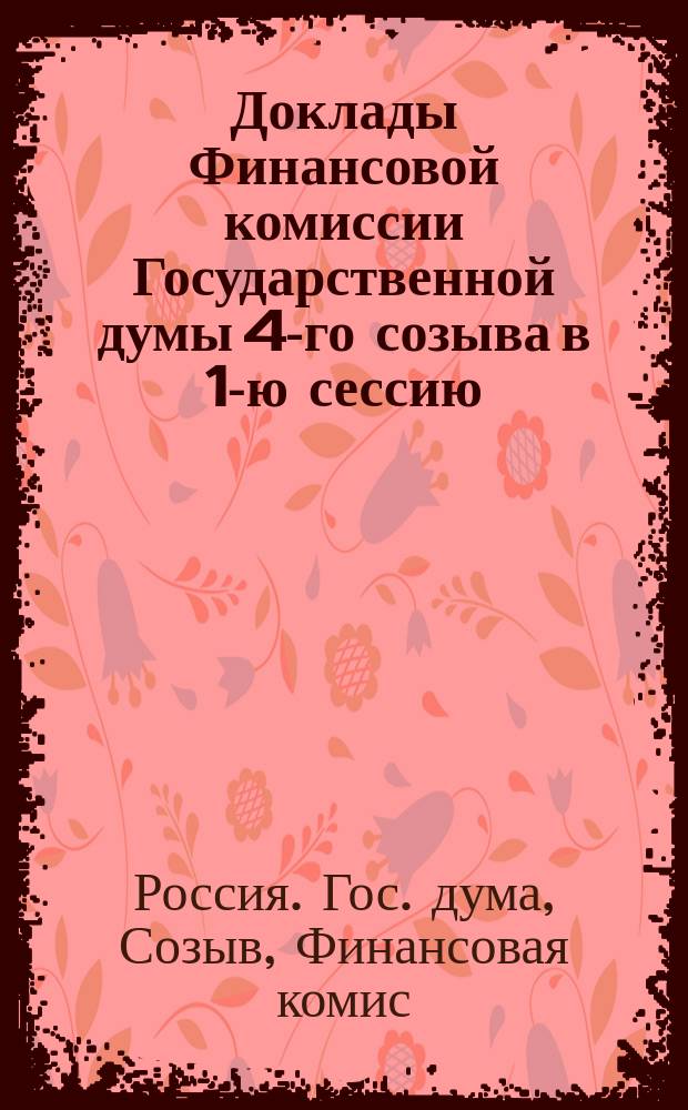 [Доклады Финансовой комиссии Государственной думы 4-го созыва в 1-ю сессию : 1912-1913 гг