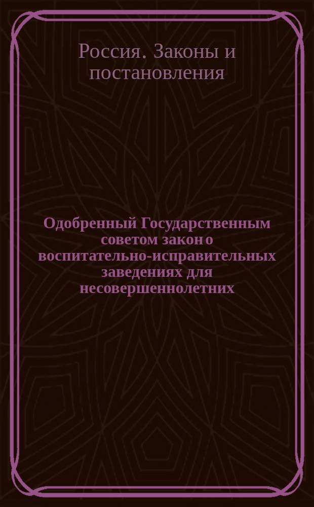 Одобренный Государственным советом закон о воспитательно-исправительных заведениях для несовершеннолетних : Утв. 19 апр. 1909 г