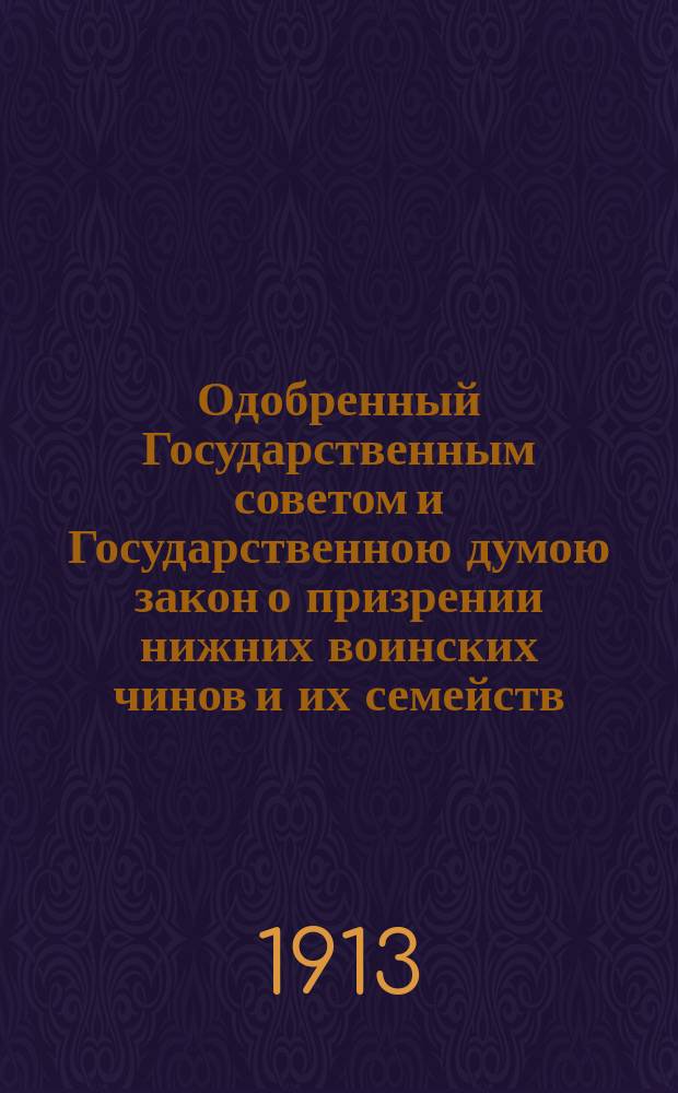 Одобренный Государственным советом и Государственною думою закон о призрении нижних воинских чинов и их семейств: Высочайше утв. 25 июня 1912 г.; Одобренный Государственным советом и Государственною думою положение о призрении нижних чинов и их семейств