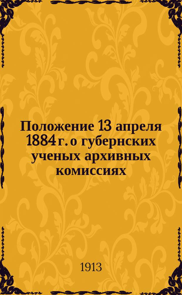 Положение 13 апреля 1884 г. о губернских ученых архивных комиссиях