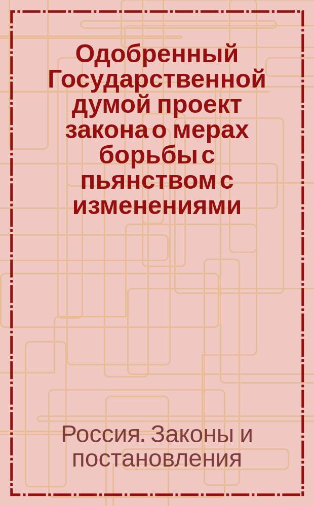 Одобренный Государственной думой проект закона о мерах борьбы с пьянством с изменениями, дополнениями и мотивами Совещания