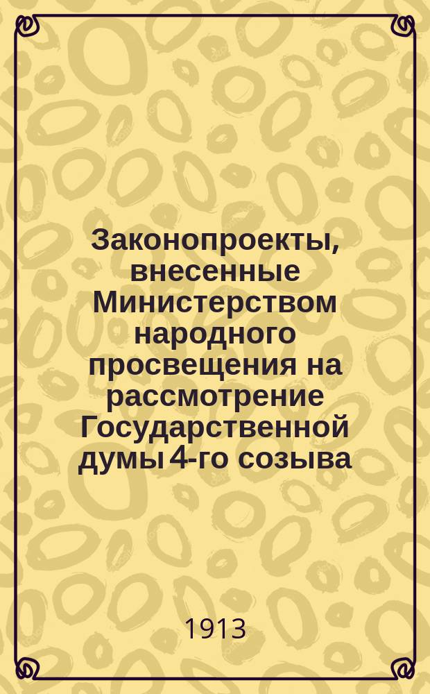 [Законопроекты, внесенные Министерством народного просвещения на рассмотрение Государственной думы 4-го созыва : Сессия 1-. [В 1-ю сессию