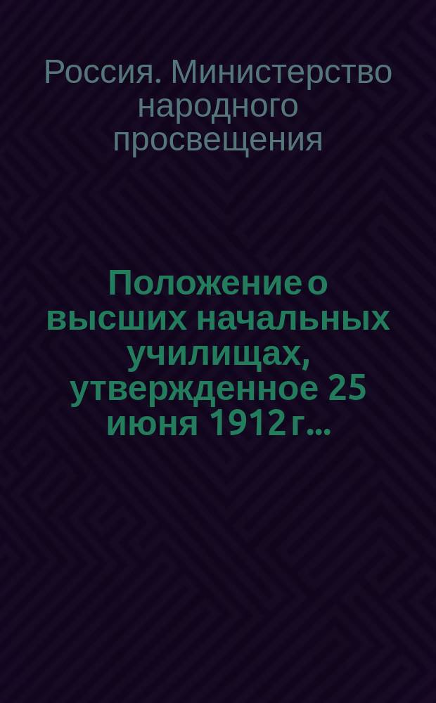 Положение о высших начальных училищах, утвержденное 25 июня 1912 г. ...