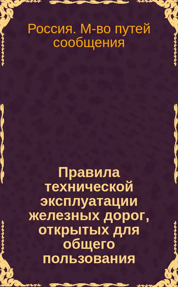 Правила технической эксплуатации железных дорог, открытых для общего пользования : Собр. узак. и расп. правит. 1898 г., № 41