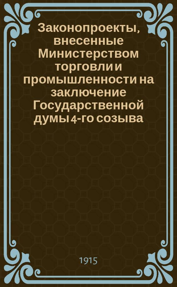 [Законопроекты, внесенные Министерством торговли и промышленности на заключение Государственной думы 4-го созыва : Сессия 1-. [В 3-ю сессию