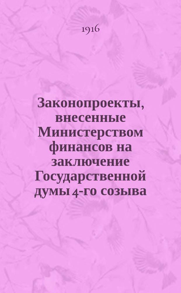[Законопроекты, внесенные Министерством финансов на заключение Государственной думы 4-го созыва : Сессия 1-4. [В 4-ю сессию