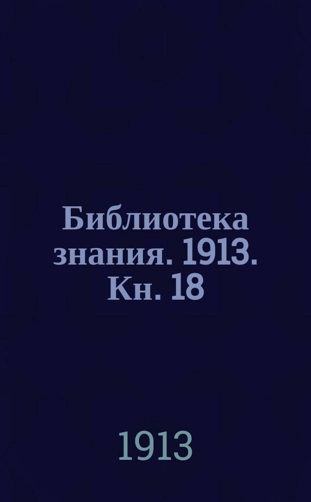 Библиотека знания. 1913. Кн. 18 : Географический справочник