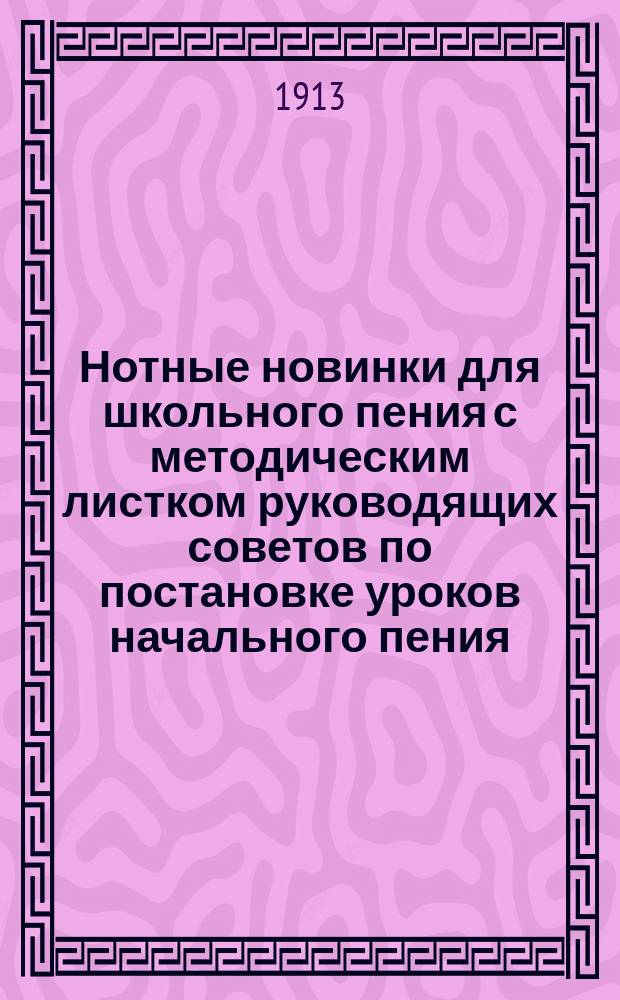 Нотные новинки для школьного пения с методическим листком руководящих советов по постановке уроков начального пения : Ежемес. изд. Г. 1