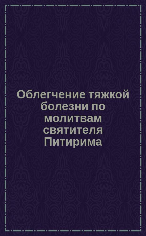 Облегчение тяжкой болезни по молитвам святителя Питирима