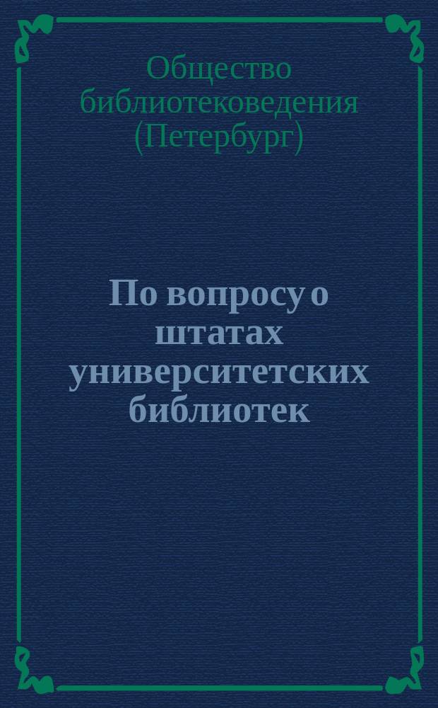 По вопросу о штатах университетских библиотек : Записка О-ва библиотековедения 10 марта 1913 г