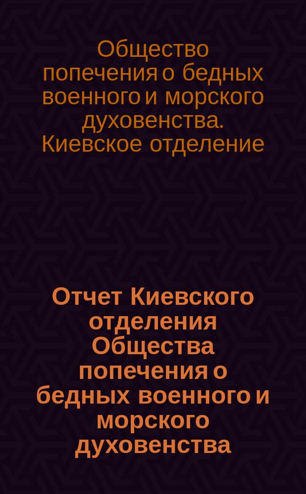 Отчет Киевского отделения Общества попечения о бедных военного и морского духовенства...