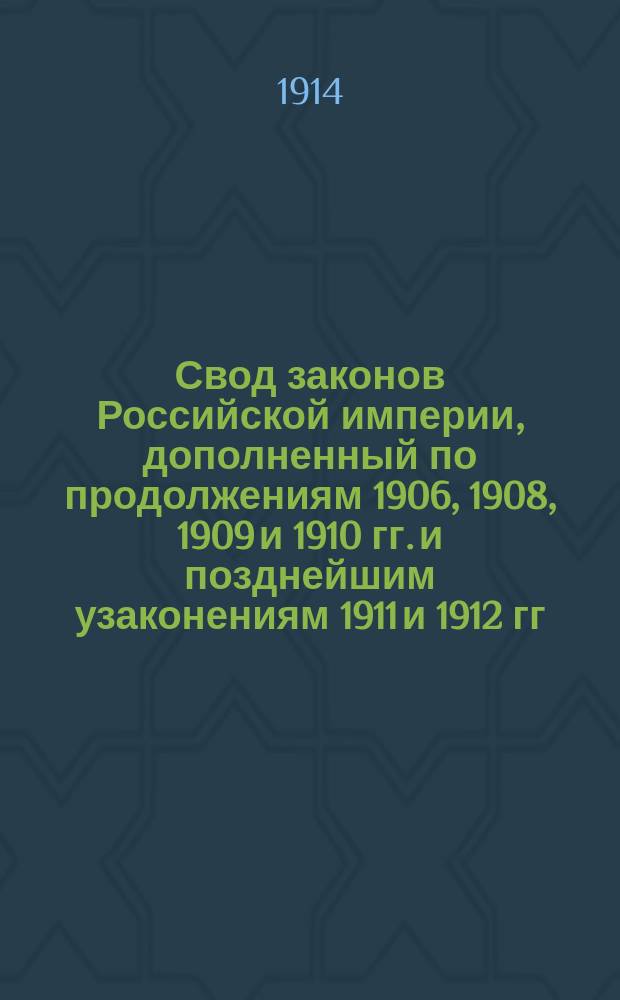 Свод законов Российской империи, дополненный по продолжениям 1906, 1908, 1909 и 1910 гг. и позднейшим узаконениям 1911 и 1912 гг : Изд. неофиц. Кн. 3. Т. 10-13