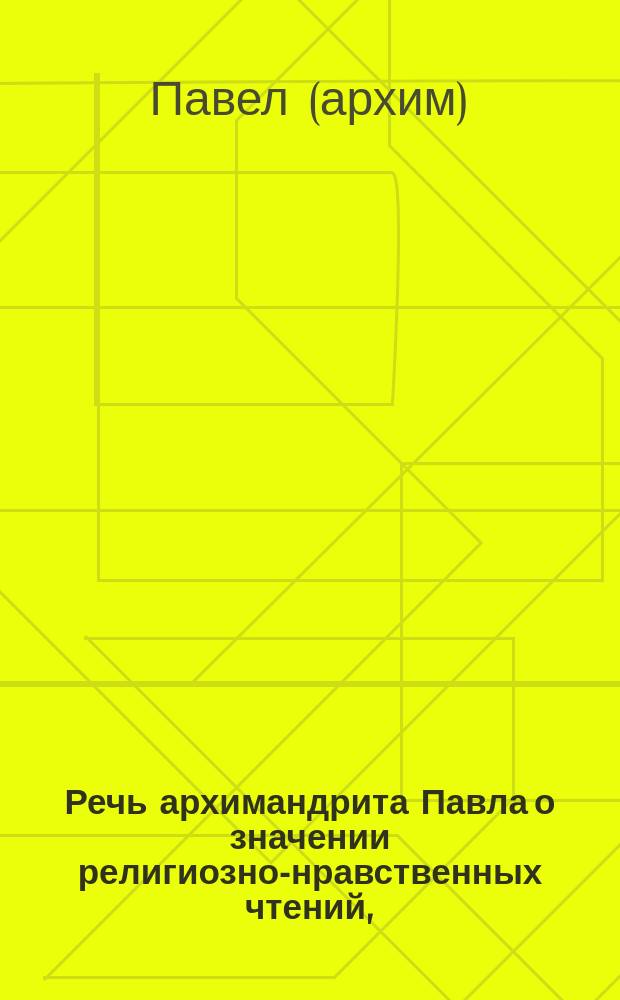 Речь архимандрита Павла о значении религиозно-нравственных чтений, (сказанная пред началом чтений 26 сентября)