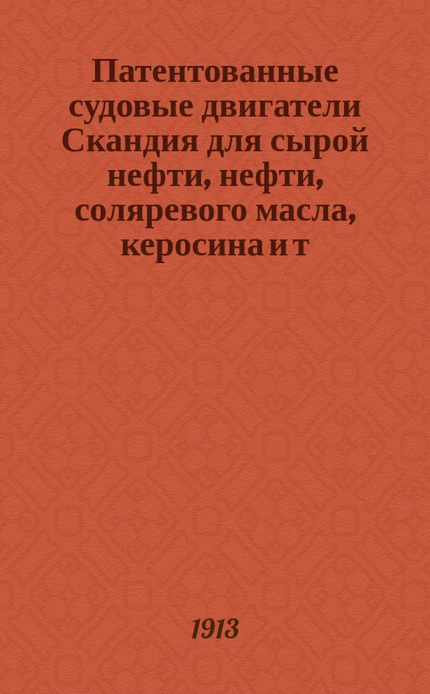 Патентованные судовые двигатели Скандия для сырой нефти, нефти, соляревого масла, керосина и т. п. : Каталог
