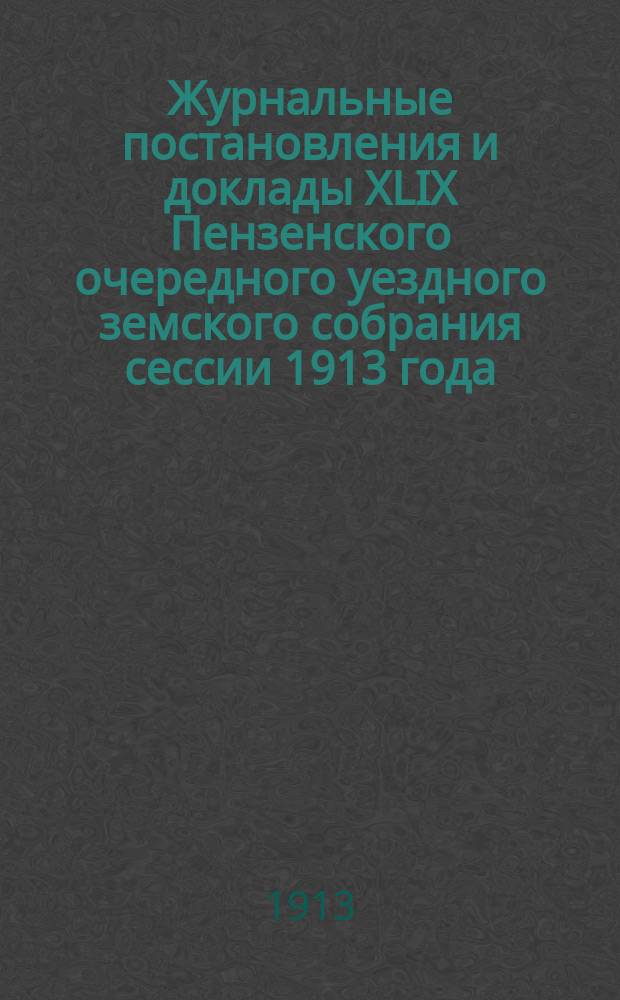 Журнальные постановления и доклады XLIX Пензенского очередного уездного земского собрания сессии 1913 года : По агрономическому отд