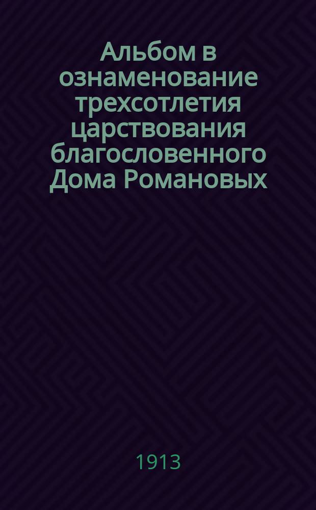 Альбом в ознаменование трехсотлетия царствования благословенного Дома Романовых, состоящий из репродукций с картин художника П. Першина, специально изготовленных для журнала "Верность". 1613-1913