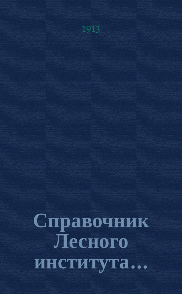 Справочник Лесного института.. : (Сост. к 15-му янв. 1913 г.). ... на 1912-1913 учебный год