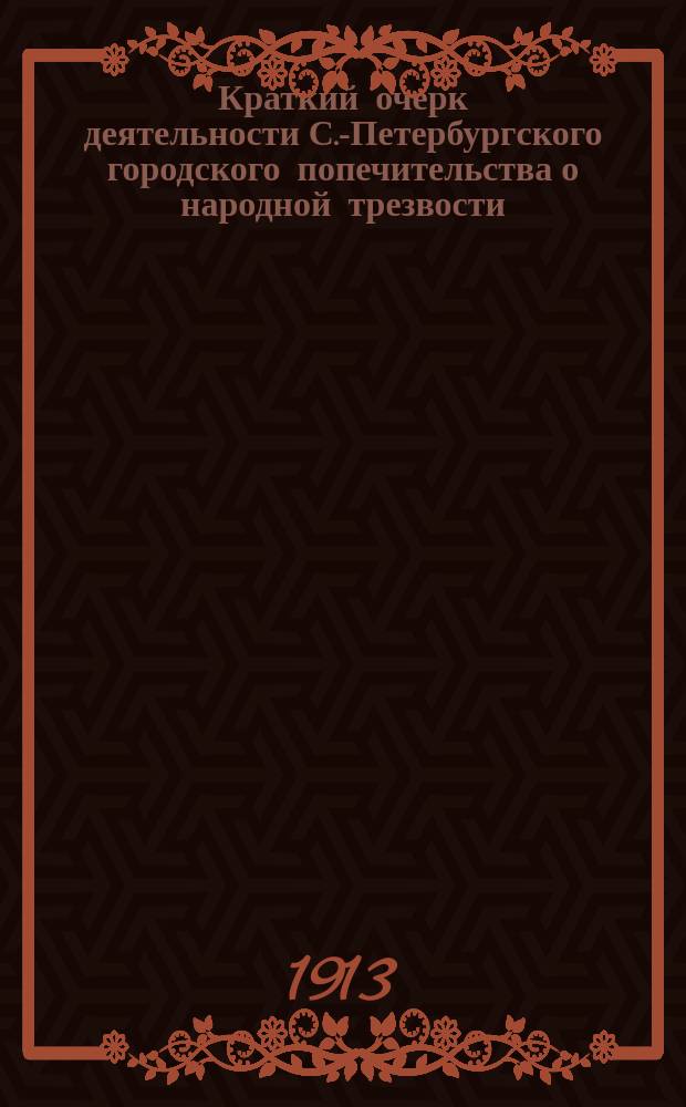 Краткий очерк деятельности С.-Петербургского городского попечительства о народной трезвости : 1898-1912