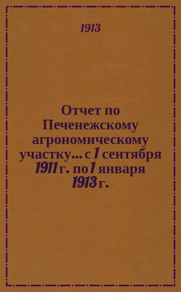 Отчет по Печенежскому агрономическому участку... с 1 сентября 1911 г. по 1 января 1913 г.