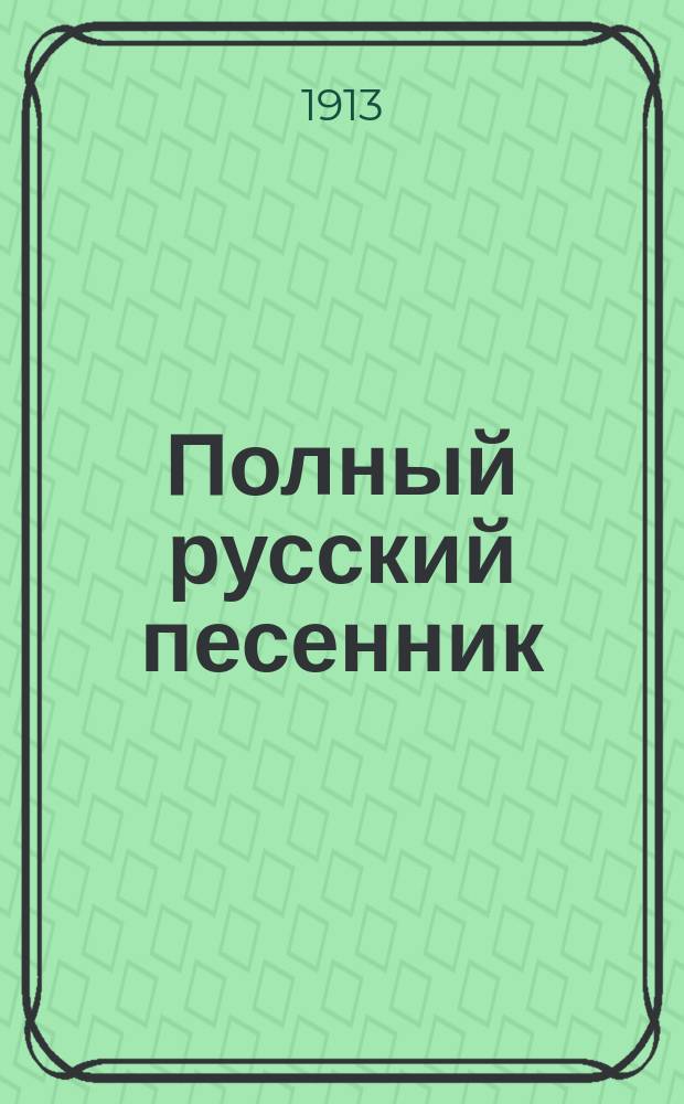 Полный русский песенник : (Тысяча песен)