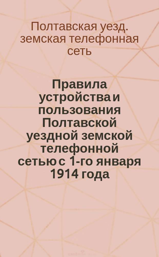 Правила устройства и пользования Полтавской уездной земской телефонной сетью с 1-го января 1914 года