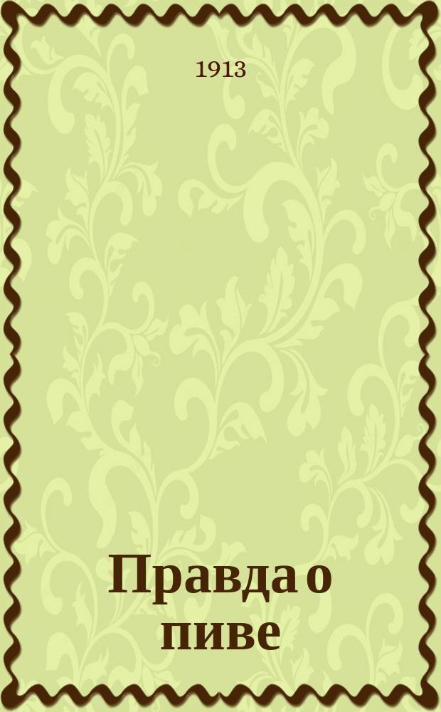 Правда о пиве : Из изд. Отдела борьбы с пьянством в Риге