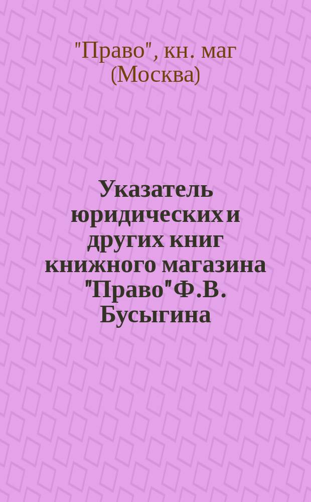 Указатель юридических и других книг книжного магазина "Право" Ф.В. Бусыгина