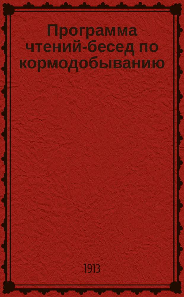 Программа чтений-бесед по кормодобыванию : (Значение кормового вопроса в хозяйстве : Источники получения корма). Программа лекций по сельскому хозяйству : (Систематический краткий курс для крестьян)