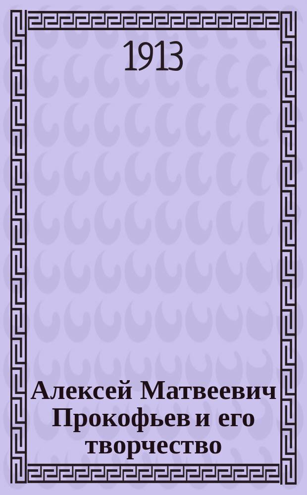 Алексей Матвеевич Прокофьев и его творчество : Из коллекции А.Е. Бурцева. Вып. 1-2. Вып. 1