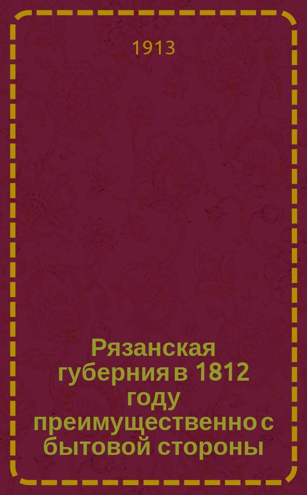 Рязанская губерния в 1812 году преимущественно с бытовой стороны : Материалы для истории Отечественной войны. Ч. 1-2
