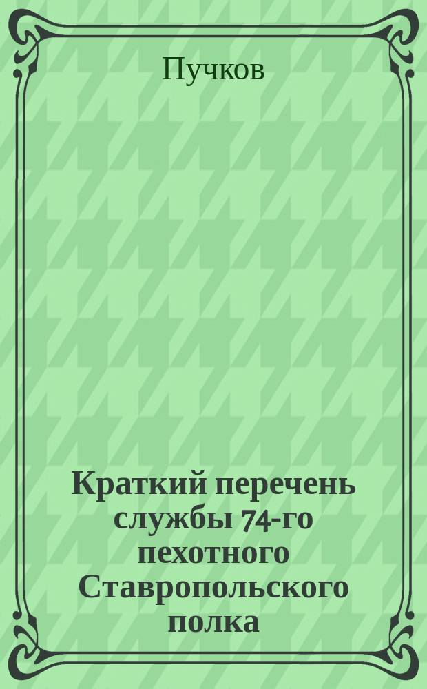 Краткий перечень службы 74-го пехотного Ставропольского полка : 1845-1888