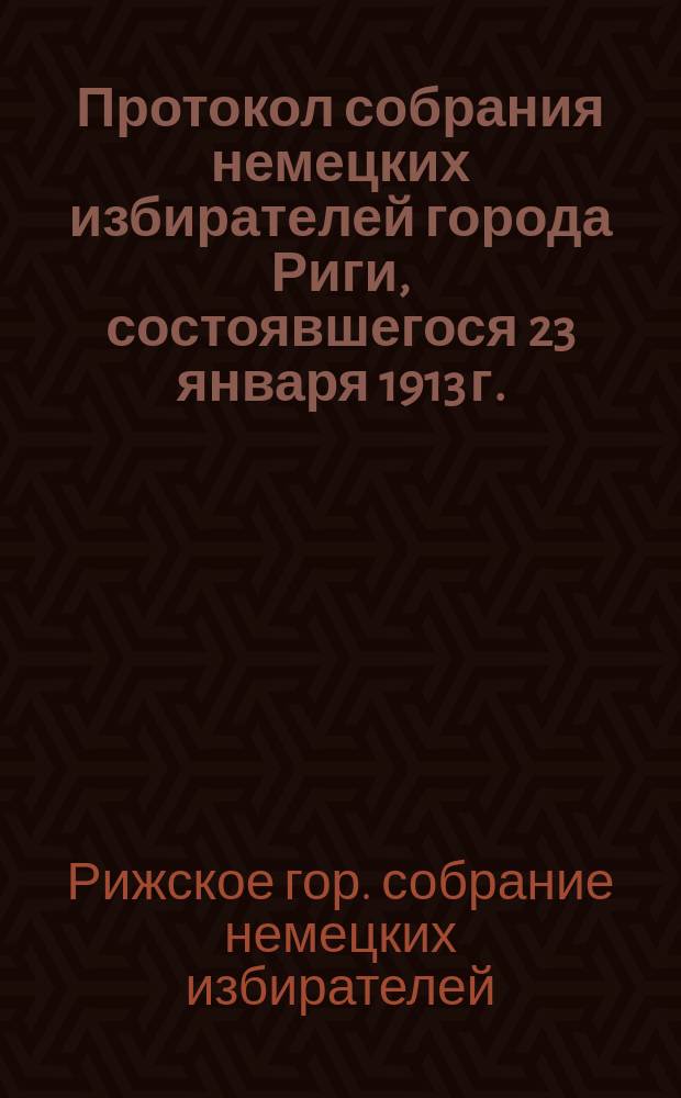 Протокол собрания немецких избирателей города Риги, состоявшегося 23 января 1913 г.