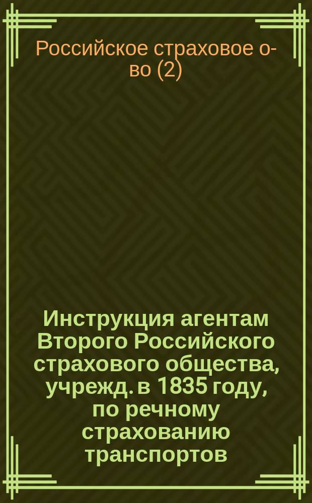 Инструкция агентам Второго Российского страхового общества, учрежд. в 1835 году, по речному страхованию транспортов