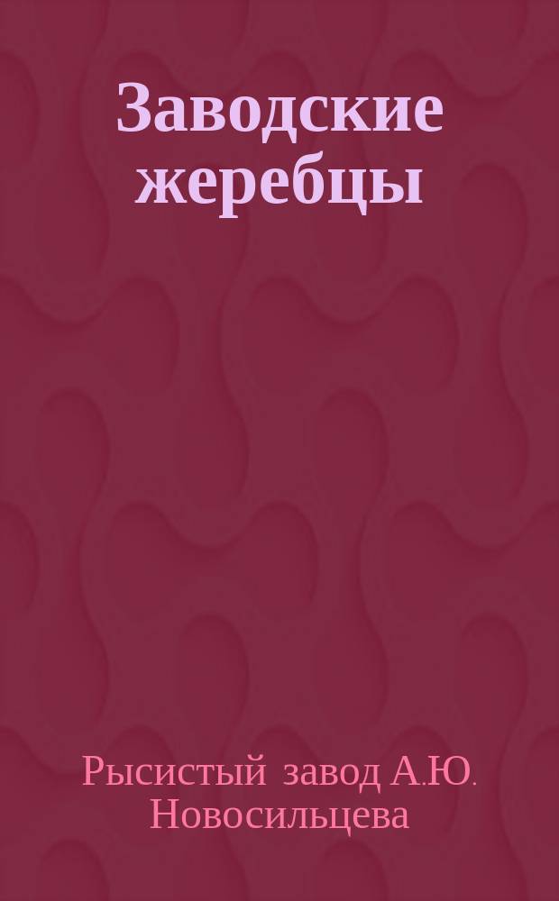 Заводские жеребцы; Заводские матки: По сведениям 1-го окт. 1913 г. / Рысистый завод А.Ю. Новосильцева Кур. губ., Льгов. уезда при с. Богоявленском-быки. Осн. в 1875 г